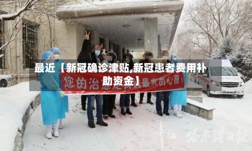 最近【新冠确诊津贴,新冠患者费用补助资金】-第2张图片