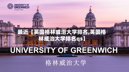 最近【英国格林威治大学排名,英国格林威治大学排名qs】-第2张图片