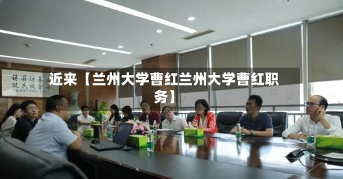 近来【兰州大学曹红兰州大学曹红职务】