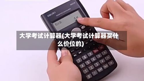 大学考试计算器(大学考试计算器买什么价位的)-第2张图片