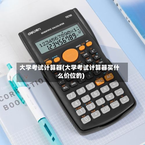 大学考试计算器(大学考试计算器买什么价位的)