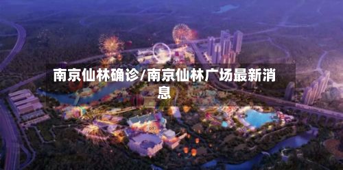 南京仙林确诊/南京仙林广场最新消息-第2张图片