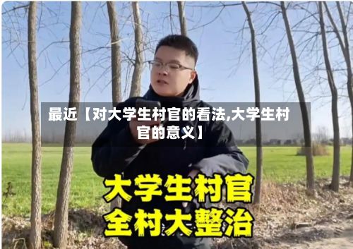 最近【对大学生村官的看法,大学生村官的意义】-第3张图片