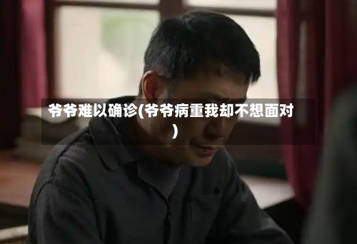 爷爷难以确诊(爷爷病重我却不想面对)