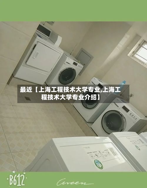 最近【上海工程技术大学专业,上海工程技术大学专业介绍】