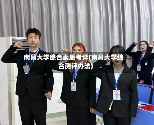 南昌大学综合素质考评(南昌大学综合测评办法)-第3张图片