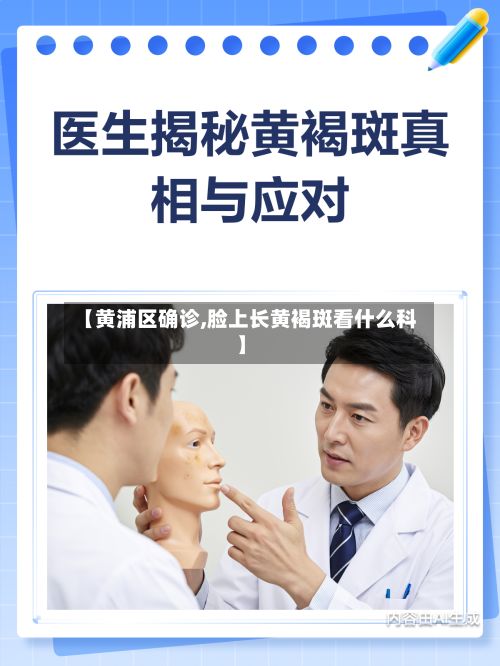【黄浦区确诊,脸上长黄褐斑看什么科】-第2张图片