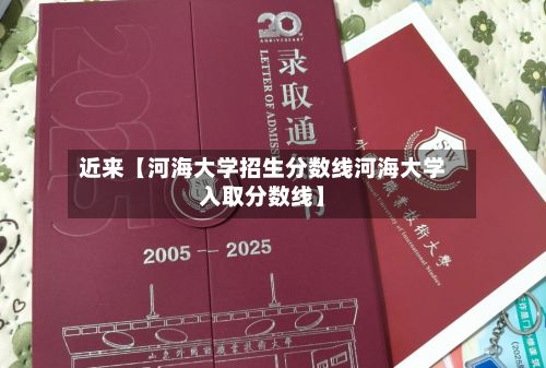 近来【河海大学招生分数线河海大学入取分数线】-第2张图片