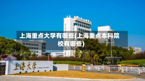 上海重点大学有哪些(上海重点本科院校有哪些)
