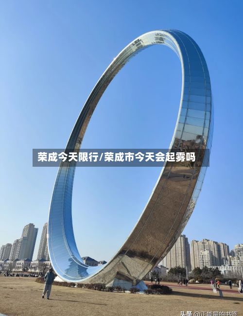荣成今天限行/荣成市今天会起雾吗-第2张图片