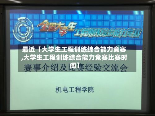 最近【大学生工程训练综合能力竞赛,大学生工程训练综合能力竞赛比赛时间】