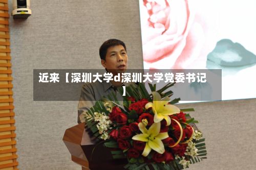 近来【深圳大学d深圳大学党委书记】-第2张图片