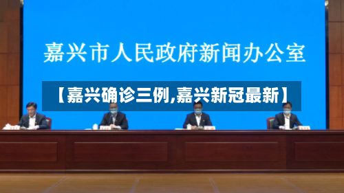 【嘉兴确诊三例,嘉兴新冠最新】