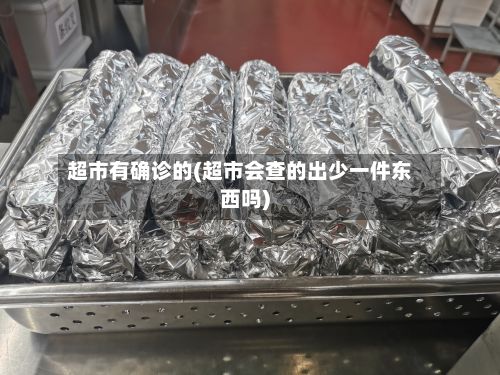 超市有确诊的(超市会查的出少一件东西吗)-第2张图片