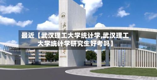 最近【武汉理工大学统计学,武汉理工大学统计学研究生好考吗】-第2张图片