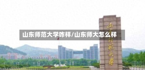 山东师范大学咋样/山东师大怎么样-第2张图片