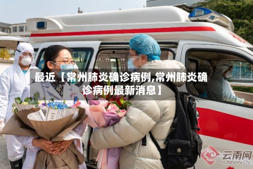 最近【常州肺炎确诊病例,常州肺炎确诊病例最新消息】