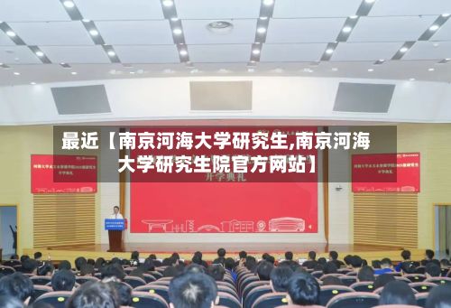 最近【南京河海大学研究生,南京河海大学研究生院官方网站】-第3张图片