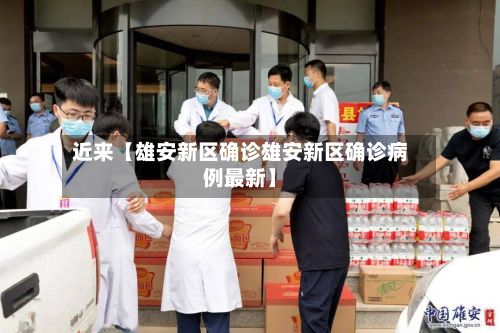 近来【雄安新区确诊雄安新区确诊病例最新】