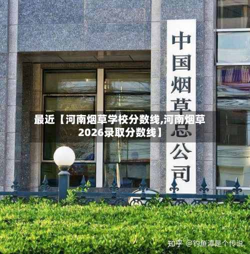 最近【河南烟草学校分数线,河南烟草2026录取分数线】