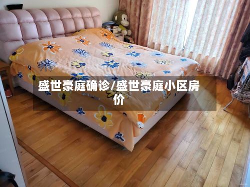 盛世豪庭确诊/盛世豪庭小区房价