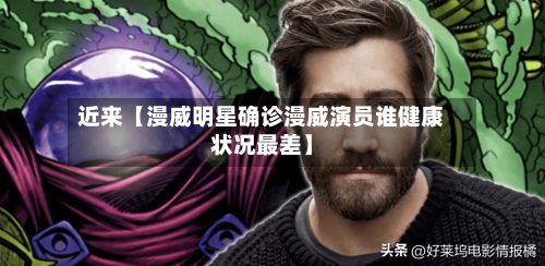 近来【漫威明星确诊漫威演员谁健康状况最差】
