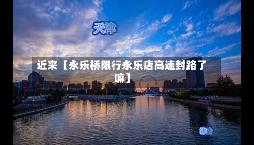 近来【永乐桥限行永乐店高速封路了嘛】-第2张图片
