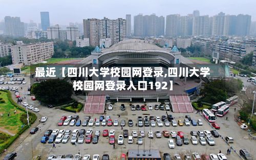 最近【四川大学校园网登录,四川大学校园网登录入口192】