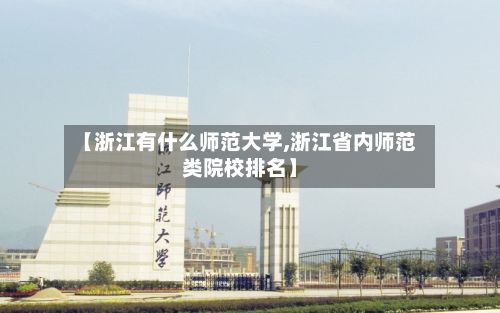 【浙江有什么师范大学,浙江省内师范类院校排名】-第2张图片
