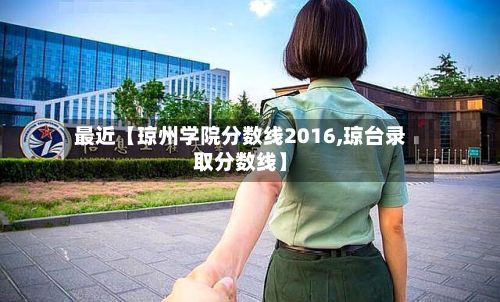 最近【琼州学院分数线2016,琼台录取分数线】