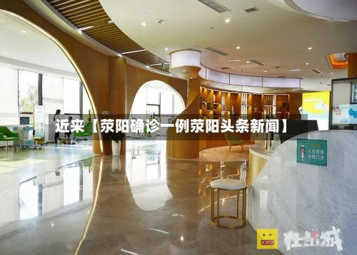 近来【荥阳确诊一例荥阳头条新闻】-第2张图片