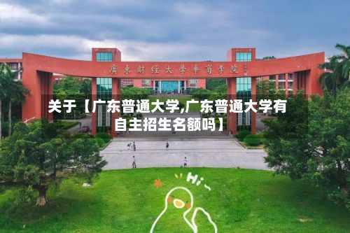 关于【广东普通大学,广东普通大学有自主招生名额吗】