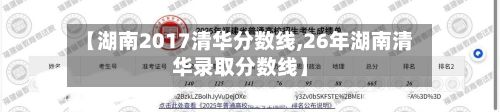 【湖南2017清华分数线,26年湖南清华录取分数线】-第2张图片