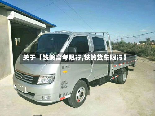 关于【铁岭高考限行,铁岭货车限行】-第3张图片