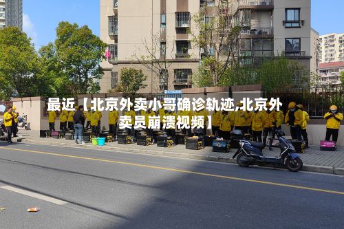 最近【北京外卖小哥确诊轨迹,北京外卖员崩溃视频】