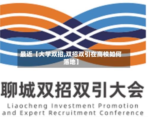 最近【大学双招,双招双引在高校如何落地】