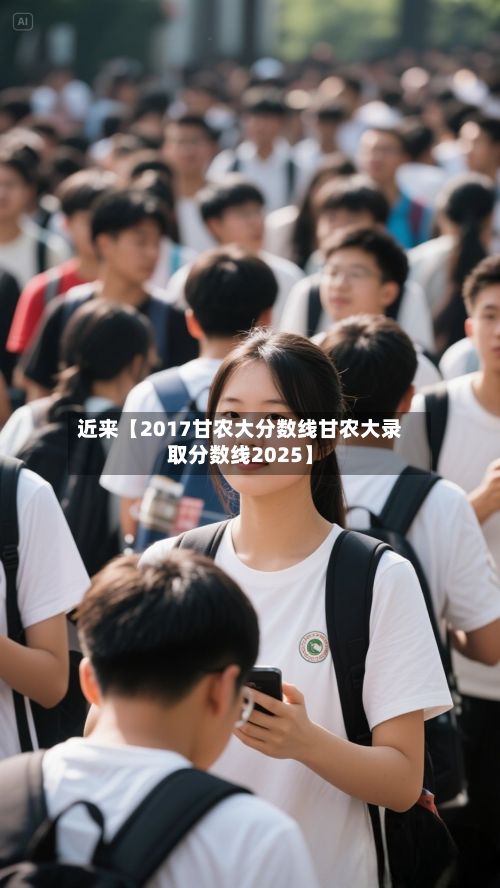 近来【2017甘农大分数线甘农大录取分数线2025】-第2张图片