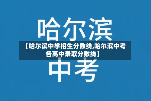 【哈尔滨中学招生分数线,哈尔滨中考各高中录取分数线】