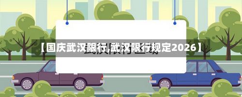 【国庆武汉限行,武汉限行规定2026】