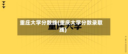 重庄大学分数线(重庆大学分数录取线)-第2张图片