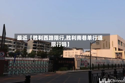 最近【胜利西路限行,胜利南巷单行道限行吗】