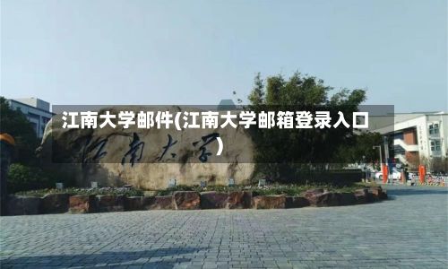 江南大学邮件(江南大学邮箱登录入口)-第3张图片