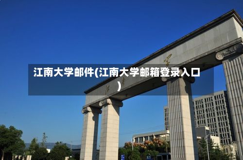 江南大学邮件(江南大学邮箱登录入口)