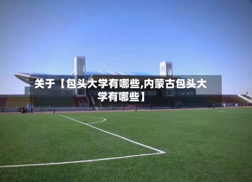 关于【包头大学有哪些,内蒙古包头大学有哪些】