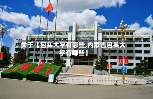 关于【包头大学有哪些,内蒙古包头大学有哪些】-第2张图片