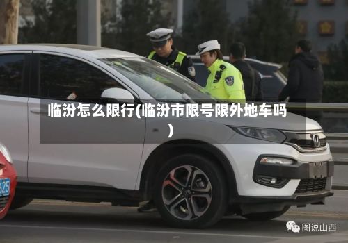 临汾怎么限行(临汾市限号限外地车吗)-第3张图片