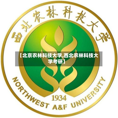 【北京农林科技大学,西北农林科技大学考研】