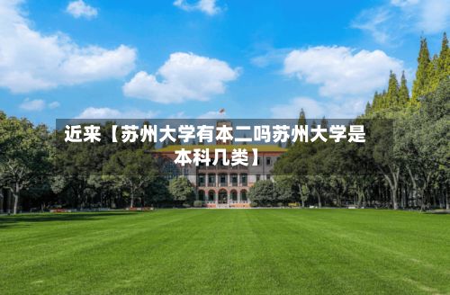 近来【苏州大学有本二吗苏州大学是本科几类】-第2张图片