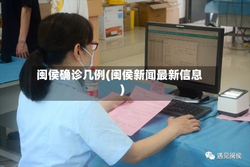 闽侯确诊几例(闽侯新闻最新信息)-第3张图片