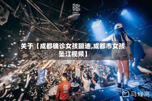 关于【成都确诊女孩蹦迪,成都市女孩坠江视频】-第3张图片